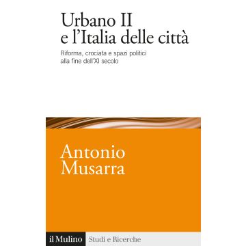 Urbano II e l'Italia delle città. Riforma, crociata e spazi politici alla fine dell'XI secolo