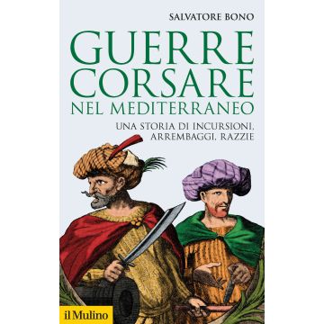 Guerre corsare nel Mediterraneo. Una storia di incursioni, arrembaggi, razzie