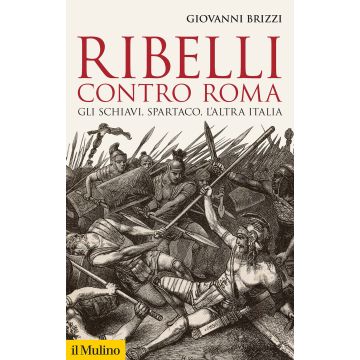 Ribelli contro Roma. Gli schiavi, Spartaco, l'altra Italia