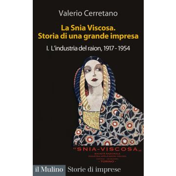 La Snia Viscosa. Storia di una grande impresa. Vol. 1: L' industria del raion, 1917-1954