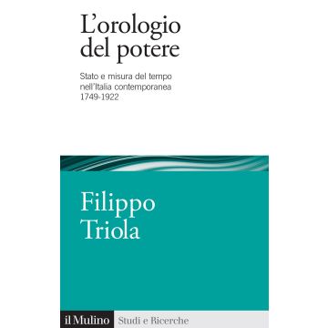 L'orologio del potere. Stato e misura del tempo nell'Italia contemporanea 1749-1922