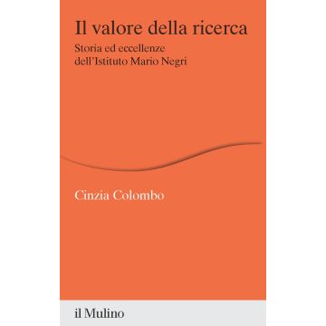 Il valore della ricerca. Storia ed eccellenze dell'Istituto Mario Negri (Colombo Cinzia - Il Mulino)