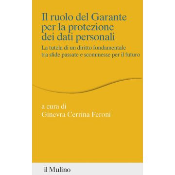 Il ruolo del Garante per la protezione dei dati personali. La tutela di un diritto fondamentale tra sfide passate e scommesse per il futuro