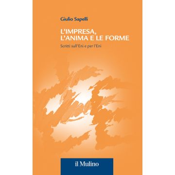 L'impresa, l'anima e le forme. Scritti sull'Eni e per l'Eni (Sapelli Giulio - Il Mulino)