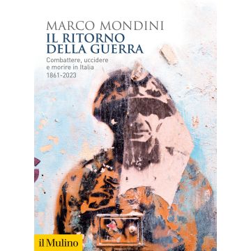 Il ritorno della guerra. Combattere, uccidere e morire in Italia 1861-2023