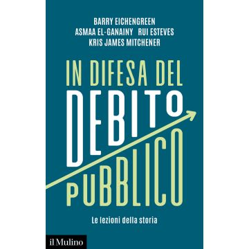 In difesa del debito pubblico. Le lezioni della storia (Eichengreen Barry; El-Ganainy Asmaa; Esteves Rui - Il Mulino)