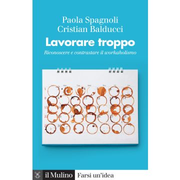Lavorare troppo. Riconoscere e contrastare il workaholismo