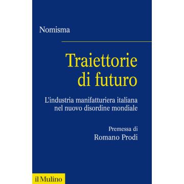 Traiettorie di futuro. L'industria manifatturiera italiana nel nuovo disordine mondiale