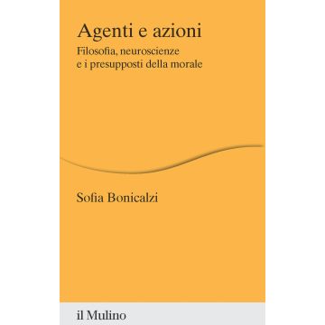 Agenti e azioni. Filosofia, neuroscienze e i presupposti della morale