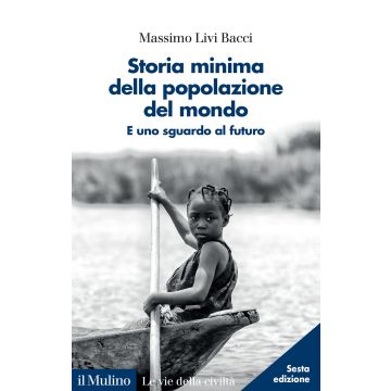 Storia minima della popolazione del mondo. E uno sguardo al futuro 6/ed. (Livi Bacci Massimo - Il Mulino)