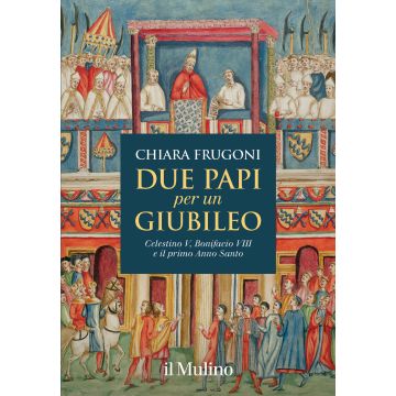 Due papi per un giubileo. Celestino V, Bonifacio VIII e il primo Anno Santo