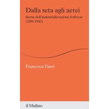 Dalla seta agli aerei. Storia dell'industrializzazione forlivese (1890-1945)