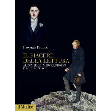 Il piacere della lettura. All'ombra di Marcel Proust e di John Ruskin (Petrucci Pasquale - Il Mulino)
