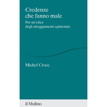 Credenze che fanno male. Per un'etica degli atteggiamenti epistemici