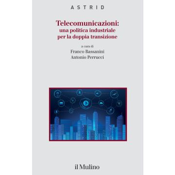 Telecomunicazioni: una politica industriale per la doppia transizione (Bassanini F.;Perrucci A. - Il Mulino)