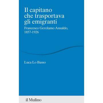 Il capitano che trasportava gli emigranti. Francesco Gerolamo Ansaldo, 1857-1926