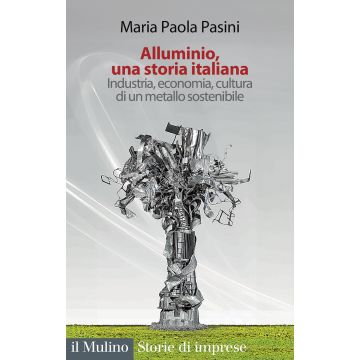Alluminio, una storia italiana. Industria, economia, cultura di un metallo sostenibile