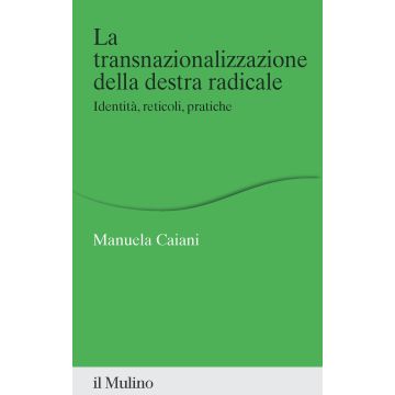 La transnazionalizzazione della destra radicale. Identità, reticoli, pratiche (Caiani Manuela - Il Mulino)