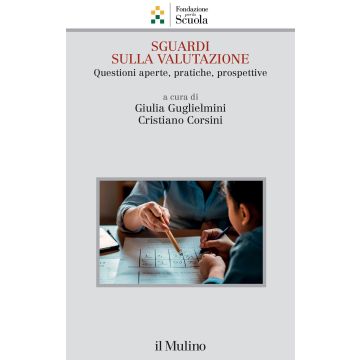 Sguardi sulla valutazione. Questioni aperte, pratiche, prospettive (Guglielmini Giulia; Corsini Cristiano - Il mulino)