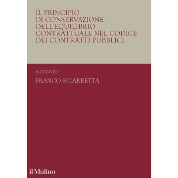 Il principio di conservazione dell'equilibrio contrattuale nel codice dei contratti pubblici (Sciarretta Franco - Il Mulino)