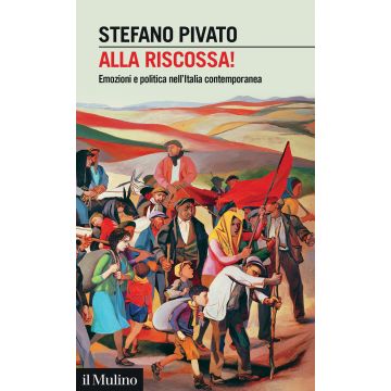 Alla riscossa!. Emozioni e politica nell'Italia contemporanea (Pivato Stefano - Il Mulino)