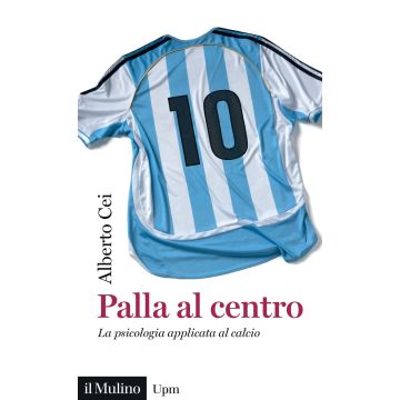 Palla al centro. La psicologia applicata al calcio (Cei Alberto - Il Mulino)