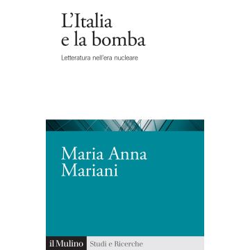 L'Italia e la bomba. Letteratura nell'era nucleare (Mariani Maria Anna - Il Mulino)