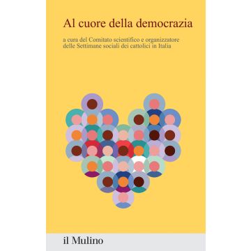 Al cuore della democrazia. Contributi e riflessioni dalla 50ª settimana sociale dei cattolici in Italia (Conferenza episcopale italiana - Il Mulino)