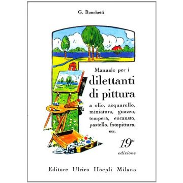Manuale Per I Dilettanti Di Pittura A Olio, Acquarello, Miniatura, Guazzo, Tempera, Encausto, Pastello, Fotopittura Ecc.