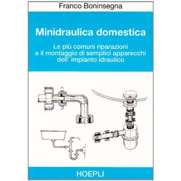 Minidraulica Domestica. Le Piu' Comuni Riparazioni E Il Montaggio Di Semplici Apparecchi Dell'impianto Idraulico