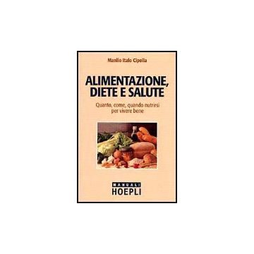 Alimentazione, Diete E Salute. Quanto, Come, Quando Nutrirsi Per Vivere Bene