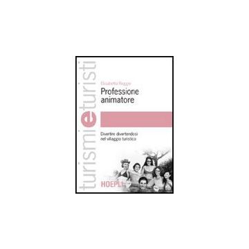 Professione Animatore. Divertire Divertendosi Nel Villaggio Turistico