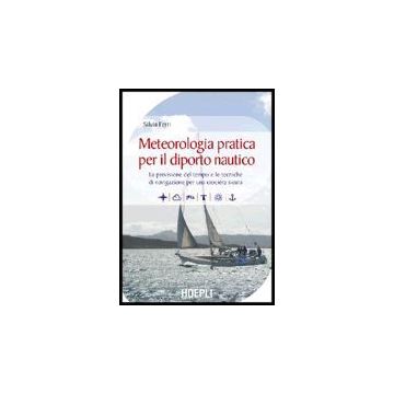 Meteorologia Pratica Per Il Diporto Nautico. La Previsione Del Tempo E Le Tecniche Di Navigazione Per Una Crociera Sicura