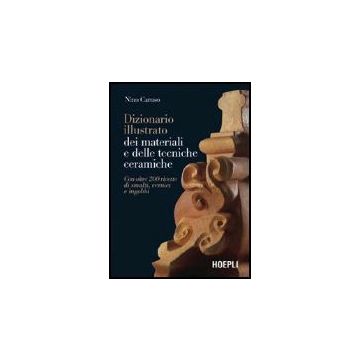 Dizionario Illustrato Dei Materiali E Delle Tecniche Ceramiche. Con Oltre 200 Ricette Di Smalti, Vernici E Ingobbi