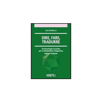 Dire, Fare, Tradurre. Terminologie Tecniche Per La Mediazione Linguistica. Inglese-italiano