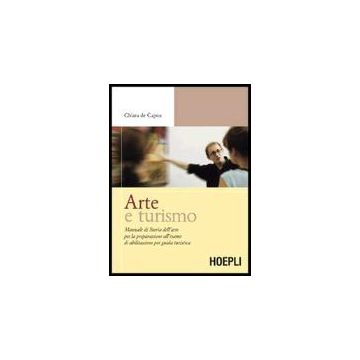 Arte E Turismo. Manuale Di Storia Dell'arte Per La Preparazione All'esame Di Abilitazione Per Guida Turistica