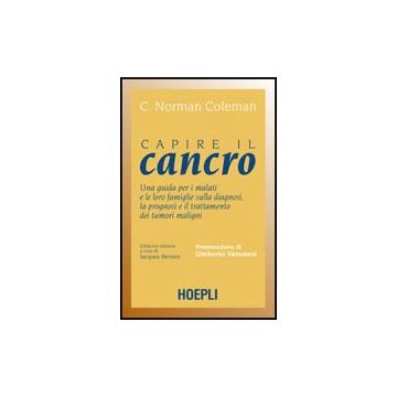 Capire Il Cancro. Una Guida Per I Malati E Le Loro Famiglie Sulla Diagnosi, La P Prognosi E Il Trattamento Dei Tumori Maligni