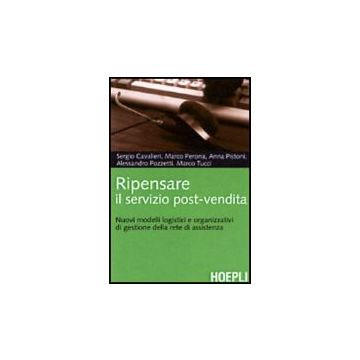 Riprogettare Il Servizio Post-vendita. Nuovi Modelli Logistici E Organizzativi Per Configurare E Gestire La Rete Di Assistenza