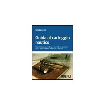 Guida Al Carteggio Nautico. Esercizi E Soluzioni Dei Problemi Di Navigazione Piana Per La Patente Nautica E Da Diporto