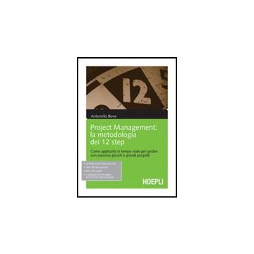 Project Management. La Metodologia Dei 12 Step. Come Applicarla In Tempo Reale Per Gestire Con Successo Piccoli E Grandi Progetti