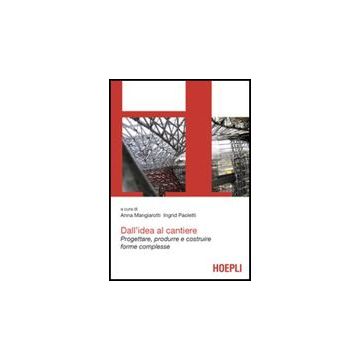 Dall'idea Al Cantiere. Progettare, Produrre E Costruire Progetti Complessi