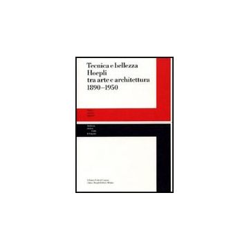 Tecnica E Bellezza Hoepli Tra Arte E Architettura 1890-1950