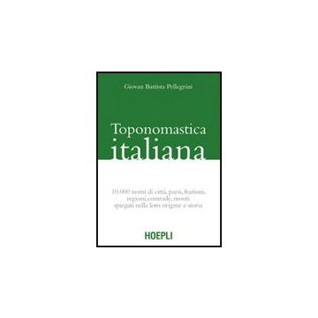Toponomastica Italiana. 10.000 Nomi Di Citta, Paesi, Frazioni, Regioni, Contrade, Monti Spiegati Nella Loro Origine E Storia (rist. Anast.)