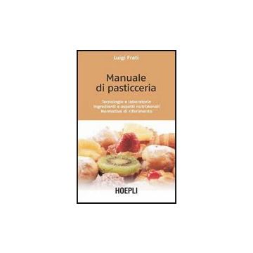 Manuale Di Pasticceria. Tecnologie E Laboratorio. Ingredienti E Aspetti Nutrizionali. Normativa Di Riferimento