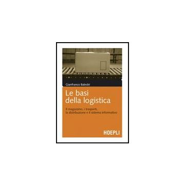 Basi Della Logistica. Il Magazzino, I Trasporti, La Distribuzione E Il Sistema I Informativo
