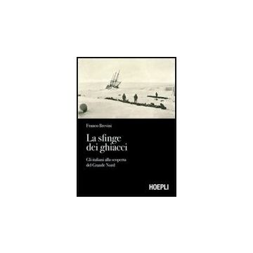 La Sfinge Dei Ghiacci. Gli Italiani Alla Scoperta Del Grande Nord 