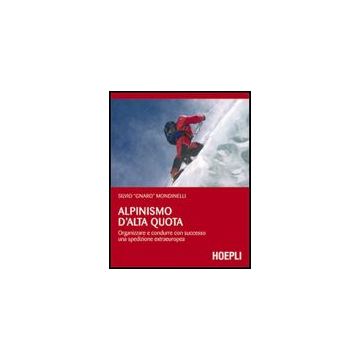 Alpinismo D'alta Quota. Organizzare E Condurre Con Successo Una Spedizione Extra Extraeuropea