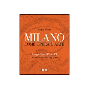 Milano Come Opera D'arte. Giuseppe Meda (1534-1599). Pittore, Architetto, Ingegnere
