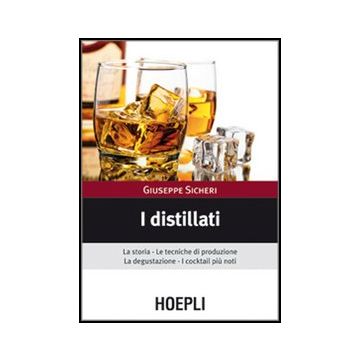 I Distillati. La Storia, Le Tecniche Di Produzione, La Degustazione, I Cocktail Pi Piu' Noti 
