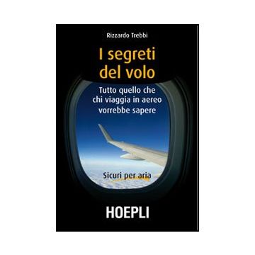 I Segreti Del Volo. Tutto Quello Che Chi Viaggia In Aereo Vorrebbe Sapere 